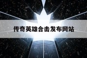 传奇英雄合击发布网站