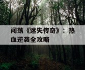 闯荡《迷失传奇》：热血逆袭全攻略
