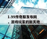 1.99传奇服发布网，游戏玩家的新天地