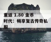 重返 1.80 金币时代：畅享复古传奇私服