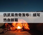 仿武易传奇发布：续写热血新篇