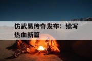 仿武易传奇发布：续写热血新篇