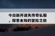 今日新开迷失传奇私服，探索未知的冒险之旅