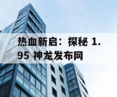 热血新启：探秘 1.95 神龙发布网