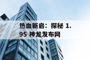 热血新启：探秘 1.95 神龙发布网