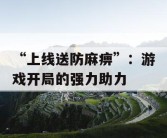 “上线送防麻痹”：游戏开局的强力助力