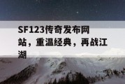 SF123传奇发布网站，重温经典，再战江湖