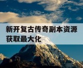 新开复古传奇副本资源获取最大化