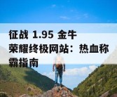 征战 1.95 金牛荣耀终极网站：热血称霸指南