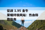 征战 1.95 金牛荣耀终极网站：热血称霸指南