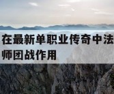 在最新单职业传奇中法师团战作用