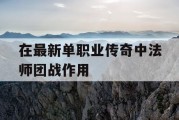 在最新单职业传奇中法师团战作用
