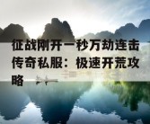 征战刚开一秒万劫连击传奇私服：极速开荒攻略