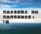 热血合击新聚点：探秘热血传奇英雄合击 sf 网