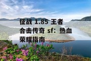征战 1.85 王者合击传奇 sf：热血荣耀指南
