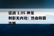 征战 1.95 神龙刺影无内功：热血称霸攻略