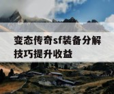变态传奇sf装备分解技巧提升收益