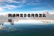 网通神龙合击传奇怎么玩