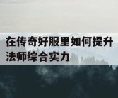 在传奇好服里如何提升法师综合实力
