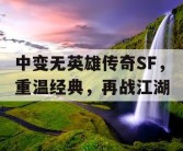 中变无英雄传奇SF，重温经典，再战江湖