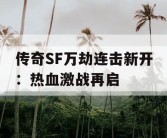 传奇SF万劫连击新开：热血激战再启