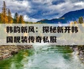 韩韵新风：探秘新开韩国靓装传奇私服