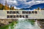 韩韵新风：探秘新开韩国靓装传奇私服