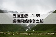 热血重燃：1.85 纵横网络传奇之旅