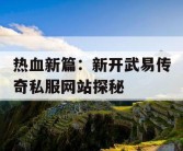 热血新篇：新开武易传奇私服网站探秘