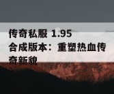 传奇私服 1.95 合成版本：重塑热血传奇新貌