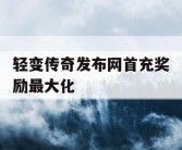 轻变传奇发布网首充奖励最大化