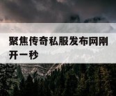 聚焦传奇私服发布网刚开一秒
