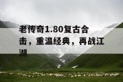 老传奇1.80复古合击，重温经典，再战江湖
