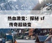热血激变：探秘 sf 传奇超级变