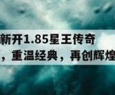 新开1.85星王传奇，重温经典，再创辉煌