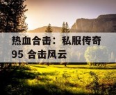 热血合击：私服传奇 95 合击风云