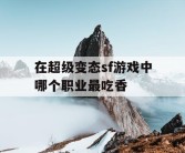 在超级变态sf游戏中哪个职业最吃香