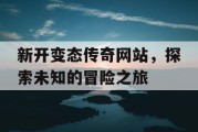 新开变态传奇网站，探索未知的冒险之旅