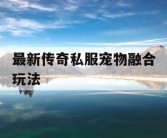 最新传奇私服宠物融合玩法