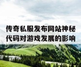 传奇私服发布网站神秘代码对游戏发展的影响
