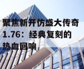 聚焦新开仿盛大传奇 1.76：经典复刻的热血回响