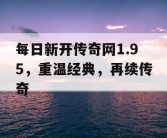 每日新开传奇网1.95，重温经典，再续传奇