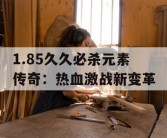 1.85久久必杀元素传奇：热血激战新变革