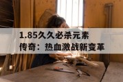 1.85久久必杀元素传奇：热血激战新变革