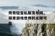 传奇轻变私服发布网，探索游戏世界的无限可能