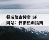 畅玩复古传奇 SF 网站：怀旧热血指南