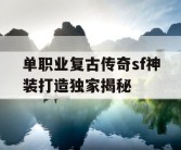 单职业复古传奇sf神装打造独家揭秘