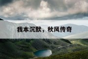我本沉默，秋风传奇