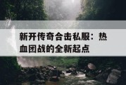 新开传奇合击私服：热血团战的全新起点