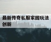 最新传奇私服家园玩法创新